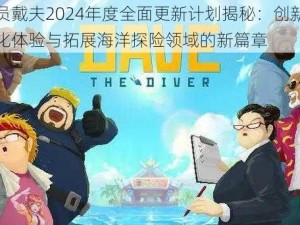 潜水员戴夫2024年度全面更新计划揭秘：创新功能、优化体验与拓展海洋探险领域的新篇章