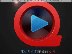 gv快播;如何使用gv 快播进行视频播放？