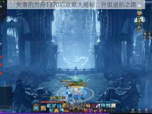 失落的方舟1370后攻略大揭秘：升级进阶之路