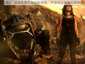 异星战境2：高清免费在线观影体验，宇宙战斗激情无限燃烧时刻