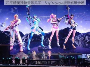 和平精英独特音乐风采：Say Yayaya旋律燃爆全场