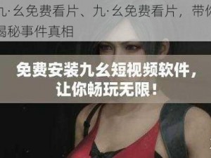 九·幺免费看片、九·幺免费看片，带你揭秘事件真相