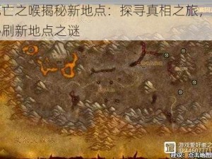 死亡之喉揭秘新地点：探寻真相之旅，揭秘刷新地点之谜