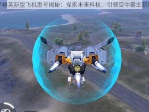 和平精英新型飞机型号揭秘：探索未来科技，引领空中霸主新纪元