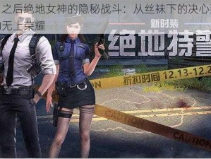 明日之后绝地女神的隐秘战斗：从丝袜下的决心到战场的无上荣耀