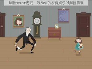 炫酷house游戏：跃动你的家庭娱乐时刻新篇章