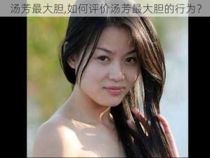 汤芳最大胆,如何评价汤芳最大胆的行为？