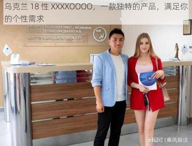 乌克兰 18 性 XXXXOOOO，一款独特的产品，满足你的个性需求