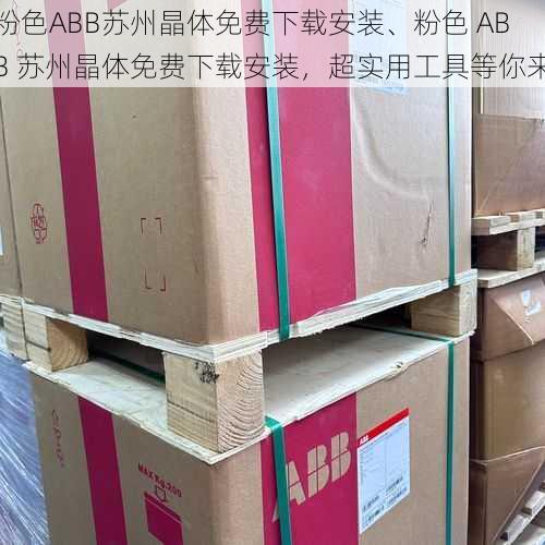 粉色ABB苏州晶体免费下载安装、粉色 ABB 苏州晶体免费下载安装，超实用工具等你来