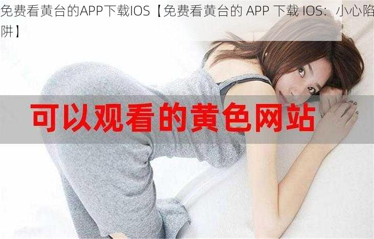 免费看黄台的APP下载IOS【免费看黄台的 APP 下载 IOS：小心陷阱】