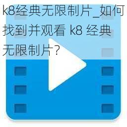 k8经典无限制片_如何找到并观看 k8 经典无限制片？