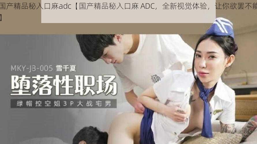 国产精品秘入口麻adc【国产精品秘入口麻 ADC，全新视觉体验，让你欲罢不能】