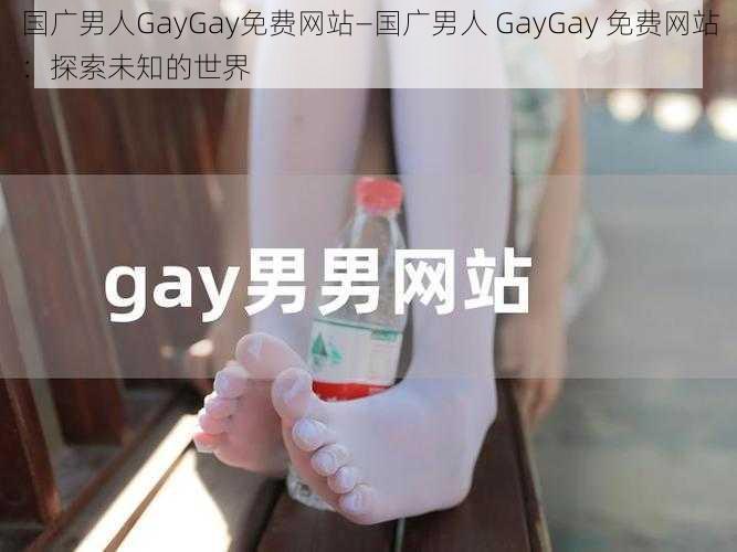 国广男人GayGay免费网站—国广男人 GayGay 免费网站：探索未知的世界