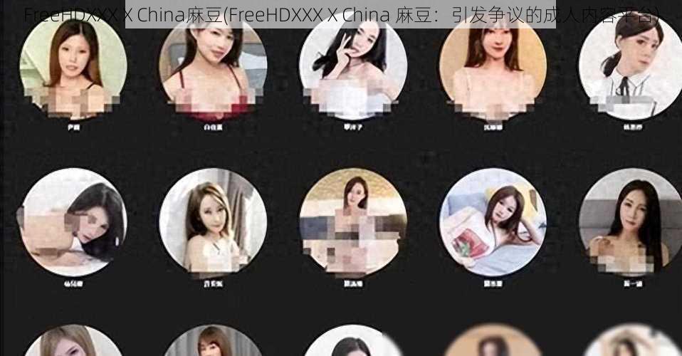 FreeHDXXXⅩChina麻豆(FreeHDXXXⅩChina 麻豆：引发争议的成人内容平台)