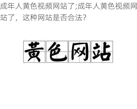 成年人黄色视频网站了;成年人黄色视频网站了，这种网站是否合法？