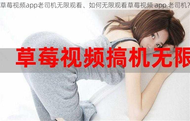 草莓视频app老司机无限观看、如何无限观看草莓视频 app 老司机？