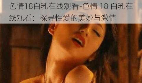 色情18白乳在线观看-色情 18 白乳在线观看：探寻性爱的美妙与激情