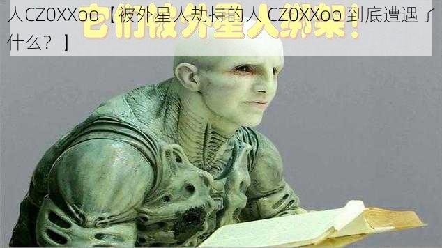 人CZ0XXoo【被外星人劫持的人 CZ0XXoo 到底遭遇了什么？】