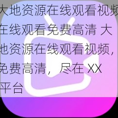 大地资源在线观看视频在线观看免费高清 大地资源在线观看视频，免费高清，尽在 XX 平台