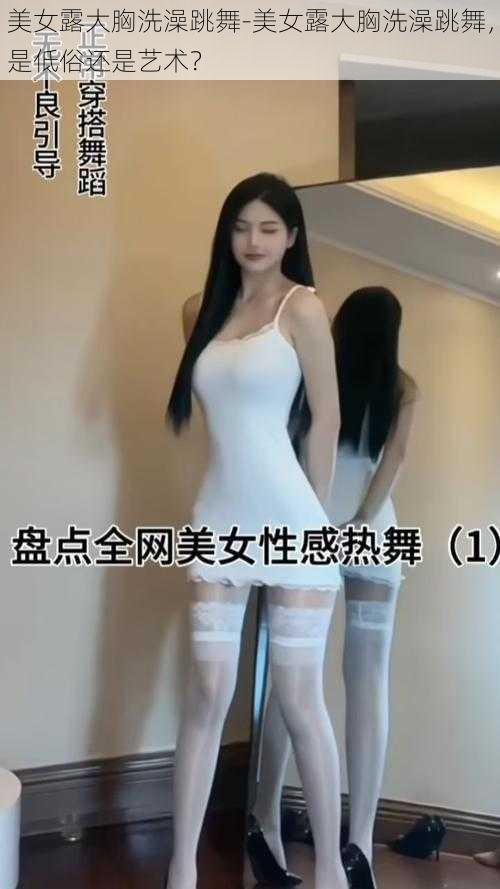 美女露大胸洗澡跳舞-美女露大胸洗澡跳舞，是低俗还是艺术？