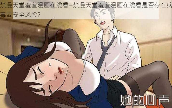 禁漫天堂羞羞漫画在线看—禁漫天堂羞羞漫画在线看是否存在病毒或安全风险？