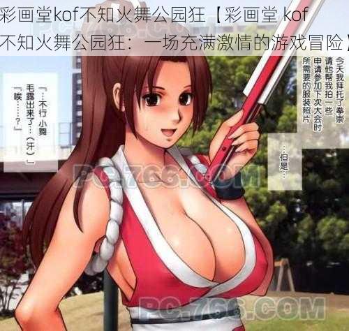 彩画堂kof不知火舞公园狂【彩画堂 kof 不知火舞公园狂：一场充满激情的游戏冒险】