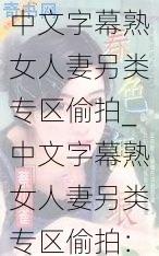 中文字幕熟女人妻另类专区偷拍_中文字幕熟女人妻另类专区偷拍：窥探禁忌的诱惑