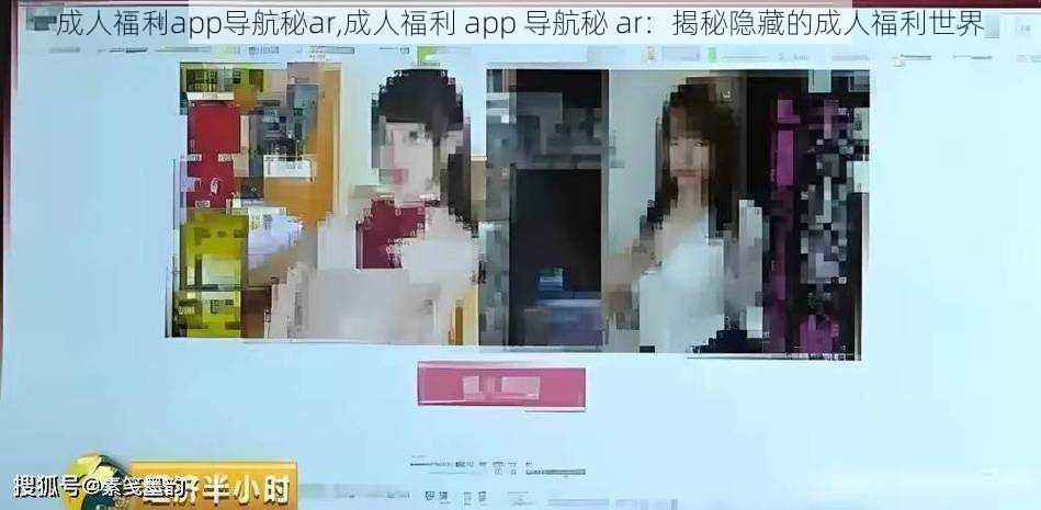 成人福利app导航秘ar,成人福利 app 导航秘 ar：揭秘隐藏的成人福利世界