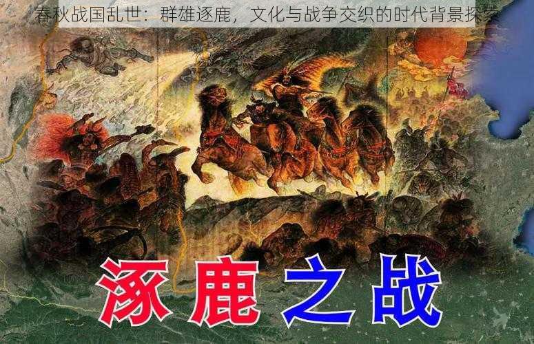 春秋战国乱世：群雄逐鹿，文化与战争交织的时代背景探索