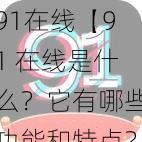 91在线【91 在线是什么？它有哪些功能和特点？】