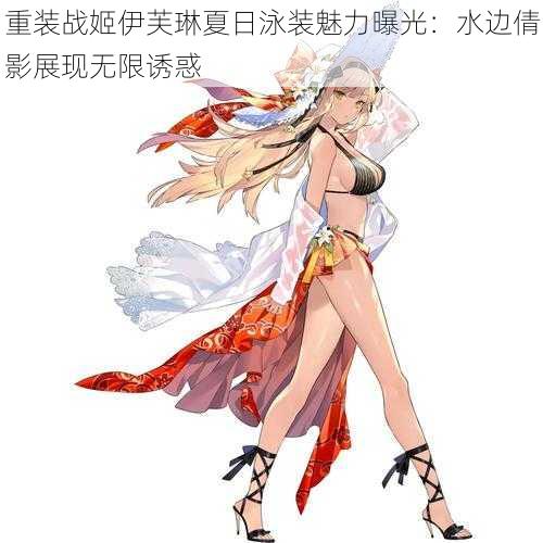 重装战姬伊芙琳夏日泳装魅力曝光：水边倩影展现无限诱惑