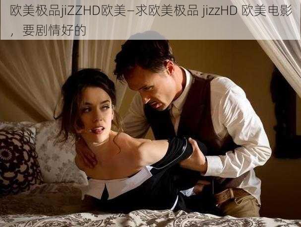 欧美极品jiZZHD欧美—求欧美极品 jizzHD 欧美电影，要剧情好的