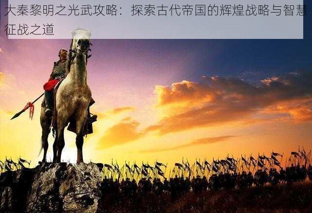 大秦黎明之光武攻略：探索古代帝国的辉煌战略与智慧征战之道