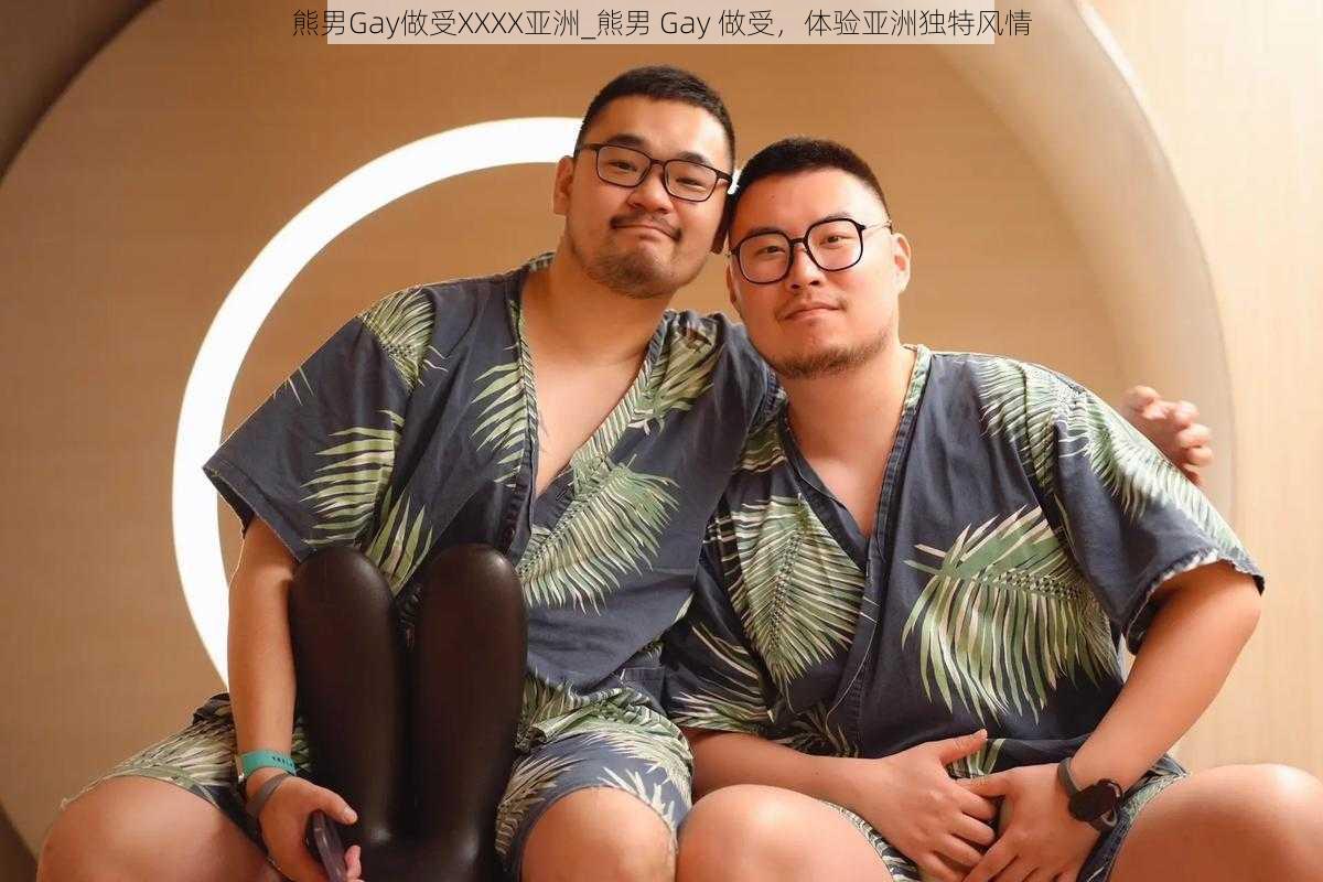 熊男Gay做受XXXX亚洲_熊男 Gay 做受，体验亚洲独特风情