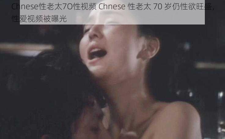 Chnese性老太7O性视频 Chnese 性老太 70 岁仍性欲旺盛，性爱视频被曝光