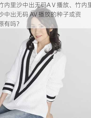 竹内里沙中出无码AⅤ播放、竹内里沙中出无码 AV 播放的种子或资源有吗？