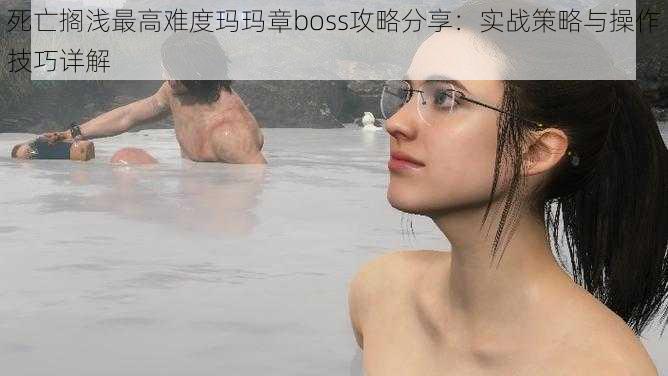 死亡搁浅最高难度玛玛章boss攻略分享：实战策略与操作技巧详解