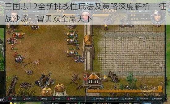 三国志12全新挑战性玩法及策略深度解析：征战沙场，智勇双全赢天下