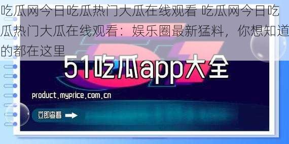 吃瓜网今日吃瓜热门大瓜在线观看 吃瓜网今日吃瓜热门大瓜在线观看：娱乐圈最新猛料，你想知道的都在这里