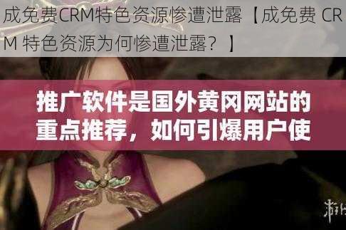 成免费CRM特色资源惨遭泄露【成免费 CRM 特色资源为何惨遭泄露？】