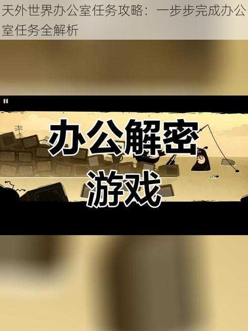 天外世界办公室任务攻略：一步步完成办公室任务全解析