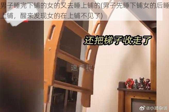 男子睡完下铺的女的又去睡上铺的(男子先睡下铺女的后睡上铺，醒来发现女的在上铺不见了)