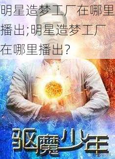 明星造梦工厂在哪里播出;明星造梦工厂在哪里播出？