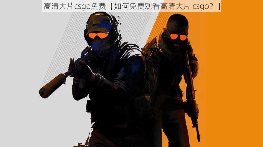 高清大片csgo免费【如何免费观看高清大片 csgo？】