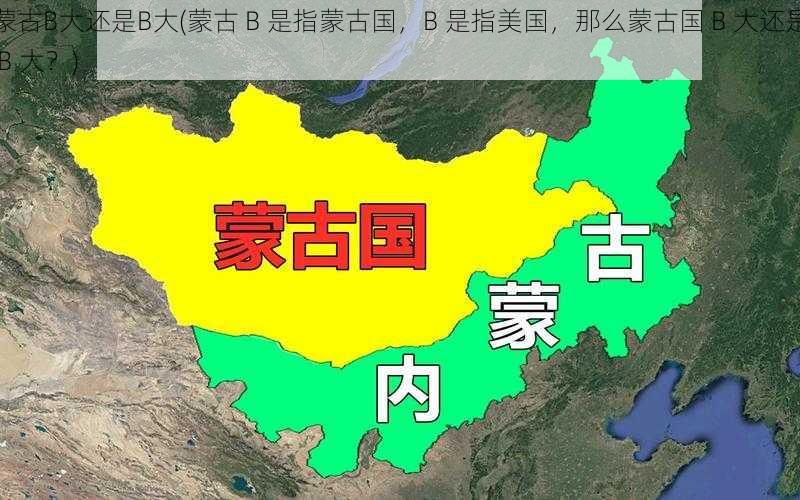 蒙古B大还是B大(蒙古 B 是指蒙古国，B 是指美国，那么蒙古国 B 大还是 B 大？)