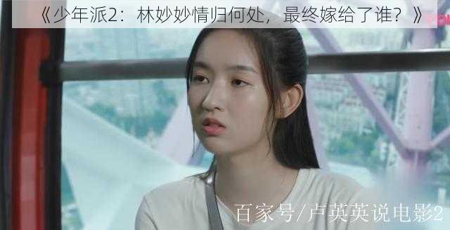 《少年派2：林妙妙情归何处，最终嫁给了谁？》