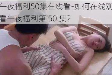 午夜福利50集在线看-如何在线观看午夜福利第 50 集？