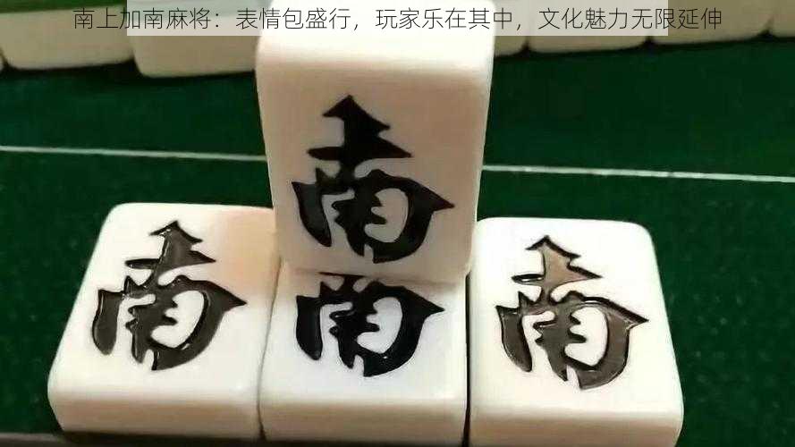 南上加南麻将：表情包盛行，玩家乐在其中，文化魅力无限延伸