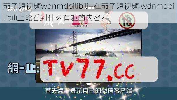 茄子短视频wdnmdbilibili—在茄子短视频 wdnmdbilibili上能看到什么有趣的内容？