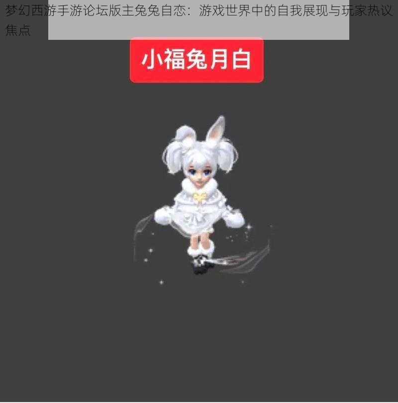 梦幻西游手游论坛版主兔兔自恋：游戏世界中的自我展现与玩家热议焦点